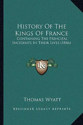 Historia królów Francji: Zawierająca główne wydarzenia z ich życia (1846) - History Of The Kings Of France: Containing The Principal Incidents In Their Lives (1846)