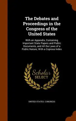 Debaty i postępowania w Kongresie Stanów Zjednoczonych: With an Appendix, Containing Important State Papers and Public Documents, and All th - The Debates and Proceedings in the Congress of the United States: With an Appendix, Containing Important State Papers and Public Documents, and All th