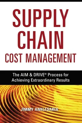 Zarządzanie kosztami łańcucha dostaw: Proces Aim and Drive dla osiągnięcia nadzwyczajnych wyników - Supply Chain Cost Management: The Aim and Drive Process for Achieving Extraordinary Results