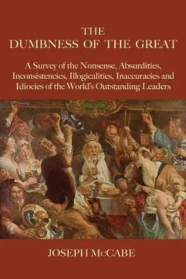 The Dumbness of the Great: A Survey of the Nonsense, Absurdities, Inconsistencies, Illogicalities, Inaccuracies and Idiocies of the World's Outst