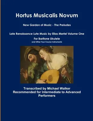 Hortus Musicalis Novum New Garden of Music - The Preludes Late Renaissance Lute Music by Elias Mertel Volume One For Baritone Ukulele and Other Four C