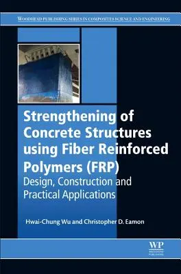 Wzmacnianie konstrukcji betonowych za pomocą polimerów wzmocnionych włóknami (Frp): Projektowanie, budowa i praktyczne zastosowania - Strengthening of Concrete Structures Using Fiber Reinforced Polymers (Frp): Design, Construction and Practical Applications