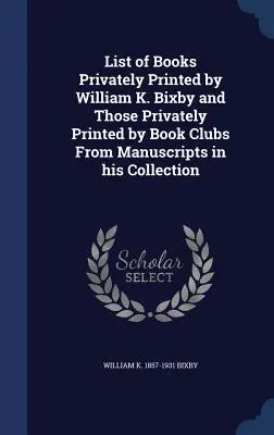 Lista książek wydrukowanych prywatnie przez Williama K. Bixby'ego i tych wydrukowanych prywatnie przez kluby książki z rękopisów w jego kolekcji - List of Books Privately Printed by William K. Bixby and Those Privately Printed by Book Clubs From Manuscripts in his Collection