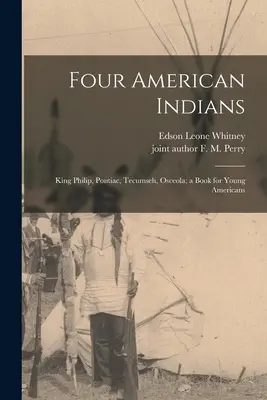Czterej amerykańscy Indianie: Król Filip, Pontiac, Tecumseh, Osceola; książka dla młodych Amerykanów - Four American Indians: King Philip, Pontiac, Tecumseh, Osceola; a Book for Young Americans