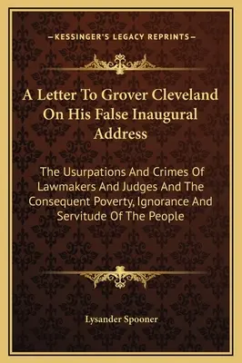 List do Grovera Clevelanda w sprawie jego fałszywego przemówienia inauguracyjnego: Uzurpacje i przestępstwa prawodawców i sędziów oraz wynikające z nich ubóstwo, ignorancja - A Letter To Grover Cleveland On His False Inaugural Address: The Usurpations And Crimes Of Lawmakers And Judges And The Consequent Poverty, Ignorance