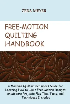 Free Motion Quilting Handbook: A Machine Quilting Beginners Guide for Learning How to Quilt Free Motion Designs on Modern Projects Plus Tips, Tools,