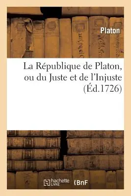 La Rpublique de Platon, Ou Du Juste Et de l'Injuste. Prcd de la Vie de Platon.