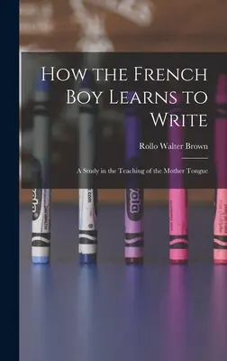 Jak francuski chłopiec uczy się pisać: Studium nauczania języka ojczystego - How the French Boy Learns to Write: A Study in the Teaching of the Mother Tongue