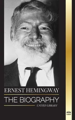 Ernest Hemingway: Biografia największego amerykańskiego powieściopisarza i jego opowiadań przygodowych - Ernest Hemingway: The Biography of the greatest American novelist and his short stories of Adventure