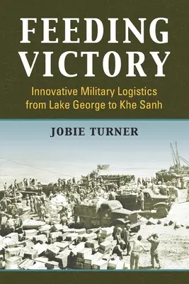 Karmienie zwycięstwa: Innowacyjna logistyka wojskowa od Lake George do Khe Sanh - Feeding Victory: Innovative Military Logistics from Lake George to Khe Sanh