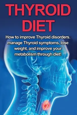 Dieta tarczycowa: Jak poprawić zaburzenia tarczycy, radzić sobie z objawami tarczycy, schudnąć i poprawić metabolizm dzięki diecie! - Thyroid Diet: How to Improve Thyroid Disorders, Manage Thyroid Symptoms, Lose Weight, and Improve Your Metabolism through Diet!