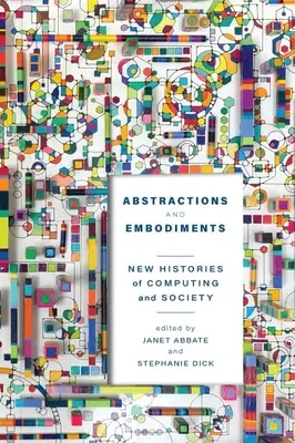 Abstrakcje i ucieleśnienia: Nowe historie informatyki i społeczeństwa - Abstractions and Embodiments: New Histories of Computing and Society