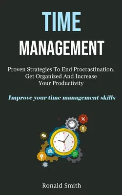 Zarządzanie czasem: Proven Strategies To End Procrastination, Get Organized And Increase Your Productivity (Improve Your Time Management S - Time Management: Proven Strategies To End Procrastination, Get Organized And Increase Your Productivity (Improve Your Time Management S