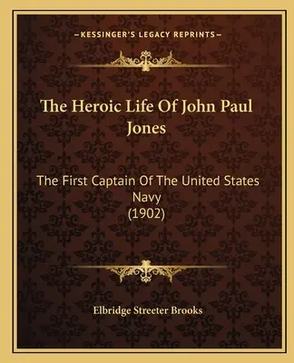 Heroiczne życie Johna Paula Jonesa: Pierwszy kapitan marynarki wojennej Stanów Zjednoczonych (1902) - The Heroic Life Of John Paul Jones: The First Captain Of The United States Navy (1902)