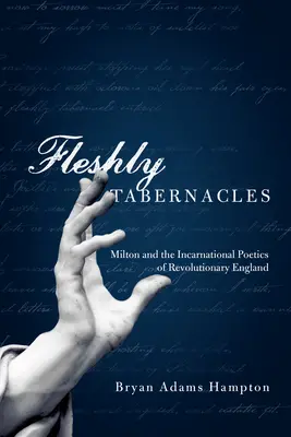 Cielesne przybytki: Milton i wcieleniowa poetyka rewolucyjnej Anglii - Fleshly Tabernacles: Milton and the Incarnational Poetics of Revolutionary England