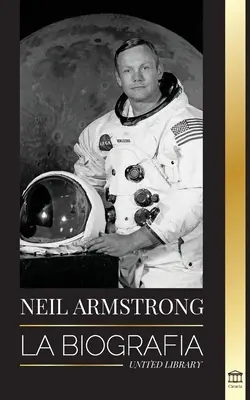 Neil Armstrong: Biografia pierwszego człowieka, który wylądował na orbicie okołoziemskiej - Neil Armstrong: La biografa del primer hombre que vol, aterriz y camin en la Luna