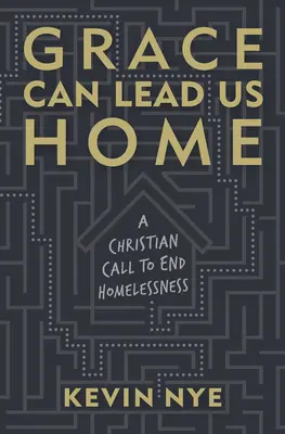 Łaska może zaprowadzić nas do domu: Chrześcijańskie wezwanie do położenia kresu bezdomności - Grace Can Lead Us Home: A Christian Call to End Homelessness