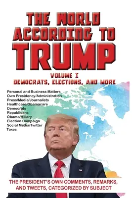 Świat według Trumpa: Tom I - Demokraci, wybory i nie tylko: Komentarze, uwagi i tweety prezydenta skategoryzowane według tematu - The World According to Trump: Volume I - Democrats, Elections, and More: The President's Own Comments, Remarks, and Tweets, Categorized by Subject