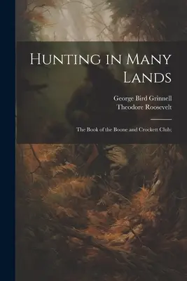 Polowanie na wielu ziemiach; Księga Klubu Boone'a i Crocketta; - Hunting in Many Lands; the Book of the Boone and Crockett Club;