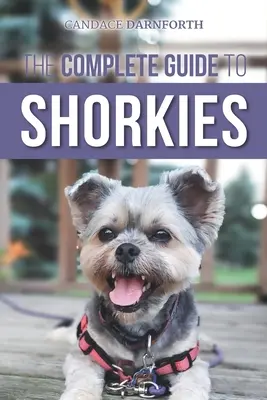 Kompletny przewodnik po psach rasy Shorkie: Przygotowanie, wybór, szkolenie, karmienie, ćwiczenia, socjalizacja i miłość do nowego szczeniaka rasy Shorkie - The Complete Guide to Shorkies: Preparing for, Choosing, Training, Feeding, Exercising, Socializing, and Loving Your New Shorkie Puppy