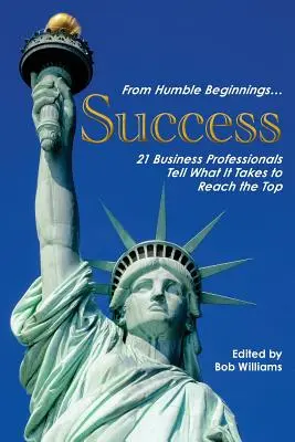 Od skromnych początków. . . Sukces: 21 profesjonalistów opowiada o tym, co trzeba zrobić, aby osiągnąć szczyt - From Humble Beginnings. . . Success: 21 Business Professionals Tell What It Takes to Reach the Top