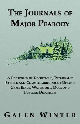 Dzienniki majora Peabody'ego: Portfolio oszustw, nieprawdopodobnych historii i komentarzy na temat ptaków łownych, ptactwa wodnego, psów i popularnych de - The Journals of Major Peabody: A Portfolio of Deceptions, Improbable Stories and Commentaries about Upland Game Birds, Waterfowl, Dogs and Popular de