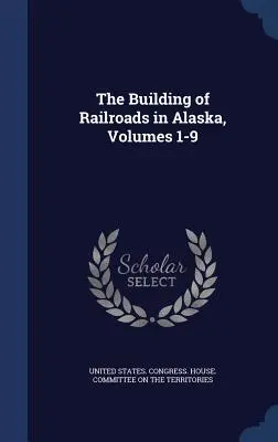 Budowa linii kolejowych na Alasce, tomy 1-9 - The Building of Railroads in Alaska, Volumes 1-9