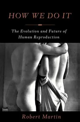 Jak to robimy: Ewolucja i przyszłość ludzkiej reprodukcji - How We Do It: The Evolution and Future of Human Reproduction