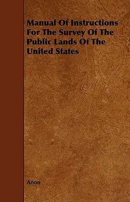 Podręcznik instrukcji do badania gruntów publicznych Stanów Zjednoczonych - Manual Of Instructions For The Survey Of The Public Lands Of The United States