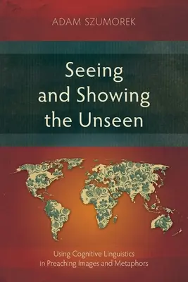 Widzieć i pokazywać niewidzialne: Wykorzystanie językoznawstwa kognitywnego w głoszeniu obrazów i metafor - Seeing and Showing the Unseen: Using Cognitive Linguistics in Preaching Images and Metaphors