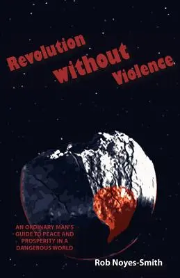 Rewolucja bez przemocy: Przewodnik zwykłego człowieka po pokoju i dobrobycie w niebezpiecznym świecie - Revolution Without Violence: An Ordinary Man's Guide to Peace and Prosperity in a Dangerous World