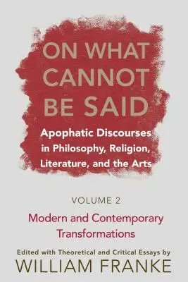O tym, czego nie można powiedzieć: Apofatyczne dyskursy w filozofii, religii, literaturze i sztuce. Tom 2. Nowoczesne i współczesne transformacje - On What Cannot Be Said: Apophatic Discourses in Philosophy, Religion, Literature, and the Arts. Volume 2. Modern and Contemporary Transformati