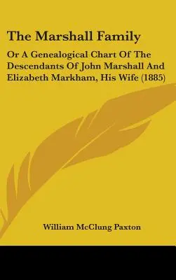 Rodzina Marshallów: Or A Genealogical Chart Of The Descendants Of John Marshall And Elizabeth Markham, His Wife (1885) - The Marshall Family: Or A Genealogical Chart Of The Descendants Of John Marshall And Elizabeth Markham, His Wife (1885)