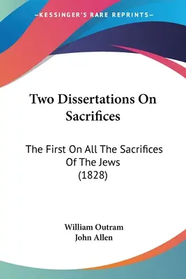 Dwie rozprawy o poświęceniu: Pierwsza o wszystkich ofiarach Żydów (1828) - Two Dissertations On Sacrifices: The First On All The Sacrifices Of The Jews (1828)