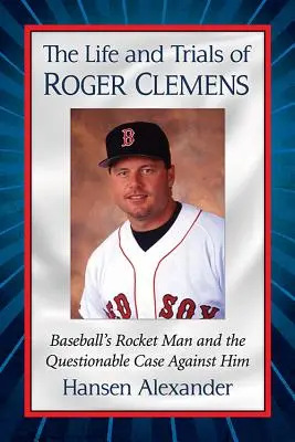 Życie i próby Rogera Clemensa: Człowiek rakieta baseballu i wątpliwa sprawa przeciwko niemu - The Life and Trials of Roger Clemens: Baseball's Rocket Man and the Questionable Case Against Him