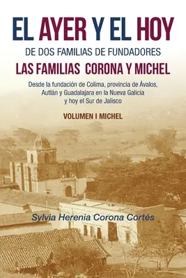 El Ayer Y El Hoy De Dos Familias De Fundadores Las Familias Corona Y Michel: Desde La Fundacin De Colima, Provincia De valos, Autln Y Guadalajara E