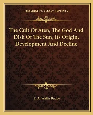 Kult Atena, boga i dysku Słońca, jego pochodzenie, rozwój i upadek - The Cult Of Aten, The God And Disk Of The Sun, Its Origin, Development And Decline