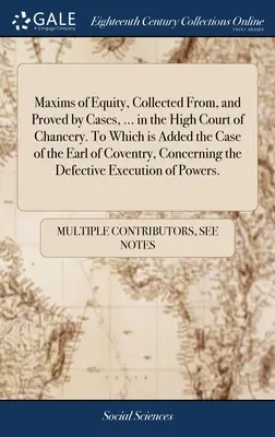 Maxims of Equity, Collected From, and Proved by Cases, ... in the High Court of Chancery. Do którego dodano sprawę hrabiego Coventry, dotyczącą - Maxims of Equity, Collected From, and Proved by Cases, ... in the High Court of Chancery. To Which is Added the Case of the Earl of Coventry, Concerni