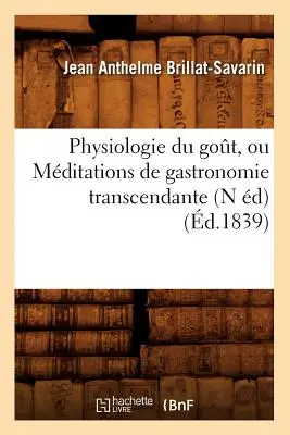 Physiologie Du Got, Ou Mditations de Gastronomie Transcendante (N d) (zm. 1839) - Physiologie Du Got, Ou Mditations de Gastronomie Transcendante (N d) (d.1839)