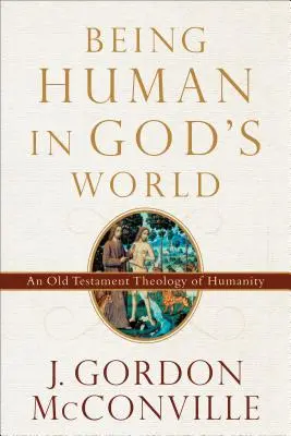 Być człowiekiem w Bożym świecie: Starotestamentowa teologia człowieczeństwa - Being Human in God's World: An Old Testament Theology of Humanity