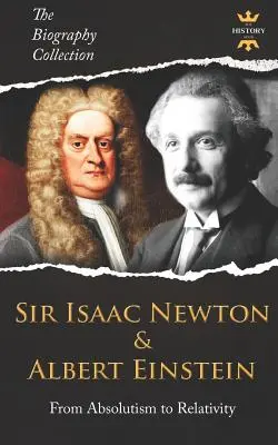 Sir Isaac Newton i Albert Einstein: Od absolutyzmu do teorii względności. Kolekcja biografii - Sir Isaac Newton & Albert Einstein: From Absolutism to Relativity. The Biography Collection