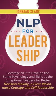NLP dla liderów: Leverage NLP to Develop the Same Psychology and Skills as the Exceptional Leaders for Better Decision-making, a Clear - NLP for Leadership: Leverage NLP to Develop the Same Psychology and Skills as the Exceptional Leaders for Better Decision-making, a Clear