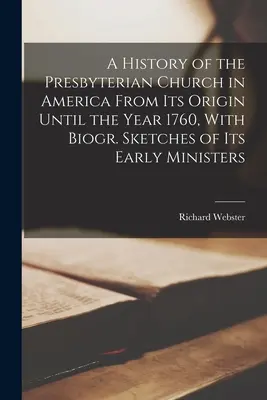 A History of the Presbyterian Church in America From Its Origin Until the Year 1760, With Biogr. Szkice jego wczesnych ministrów - A History of the Presbyterian Church in America From Its Origin Until the Year 1760, With Biogr. Sketches of Its Early Ministers