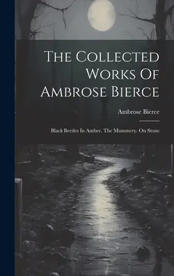 Dzieła zebrane Ambrose'a Bierce'a: Czarne żuki w bursztynie. The Mummery. Na kamieniu - The Collected Works Of Ambrose Bierce: Black Beetles In Amber. The Mummery. On Stone