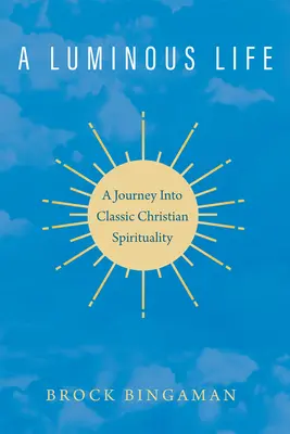Świetliste życie: Podróż do klasycznej duchowości chrześcijańskiej - A Luminous Life: A Journey Into Classic Christian Spirituality