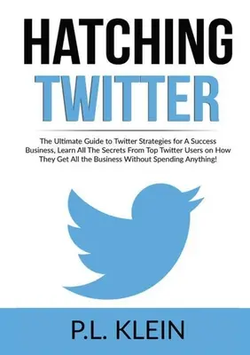 Hatching Twitter: The Ultimate Guide to Twitter Strategies for A Success Business, Learn All The Secrets From Top Twitter Users on How T