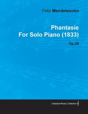 Phantasie Feliksa Mendelssohna na fortepian solo (1833) op.28 - Phantasie by Felix Mendelssohn for Solo Piano (1833) Op.28