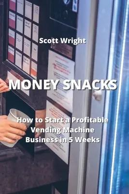 Money Snacks: Jak rozpocząć dochodowy biznes z automatami do sprzedaży w 5 tygodni - Money Snacks: How to Start a Profitable Vending Machine Business in 5 Weeks