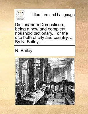 Dictionarium Domesticum, czyli nowy i kompletny słownik gospodarstwa domowego. Do użytku zarówno w mieście, jak i na wsi. ... By N. Bailey, ... - Dictionarium Domesticum, being a new and compleat houshold dictionary. For the use both of city and country. ... By N. Bailey, ...