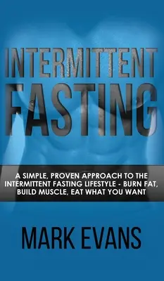 Przerywany post: Proste, sprawdzone podejście do przerywanego stylu życia na czczo - spalaj tłuszcz, buduj mięśnie, jedz, co chcesz - Intermittent Fasting: A Simple, Proven Approach to the Intermittent Fasting Lifestyle - Burn Fat, Build Muscle, Eat What You Want